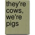 They'Re Cows, We'Re Pigs