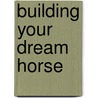 Building Your Dream Horse by Charles Wilhelm