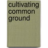 Cultivating Common Ground door Daniel Hanson