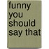 Funny You Should Say That