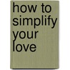 How to Simplify Your Love by Werner Tiki Küstenmacher