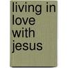 Living in Love with Jesus door Dee Brestin