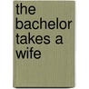 The Bachelor Takes A Wife by Merritt Jackie