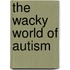 The Wacky World of Autism