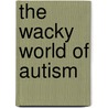 The Wacky World of Autism door April Sepulveda