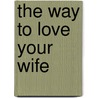 The Way to Love Your Wife door Clifford L. Penner