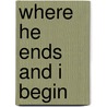Where He Ends and I Begin door Cardeno C.