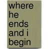 Where He Ends and I Begin by Cardeno C.