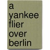 A Yankee Flier Over Berlin by Robin Navarro Montgomery