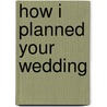 How I Planned Your Wedding door Susan Wiggs
