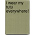 I Wear My Tutu Everywhere!