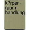 K�Rper - Raum - Handlung door Doreen Mehner