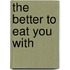 The Better to Eat You With