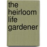 The Heirloom Life Gardener door Laurel Corona
