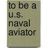 To Be a U.S. Naval Aviator by Jay A. Stout