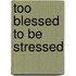 Too Blessed to Be Stressed