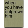 When You Have Outgrown Him door Kimberly Ventus-darks