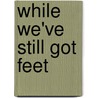 While We'Ve Still Got Feet by David Budbill
