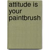 Attitude Is Your Paintbrush door James W. Moore