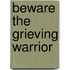 Beware the Grieving Warrior