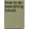 How to Do Everything Icloud by Jason R. R. Rich