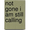 Not Gone I Am Still Calling door Catherine Kapahi PhD