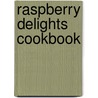 Raspberry Delights Cookbook by Karen Jean Matsko Hood