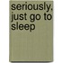 Seriously, Just Go to Sleep