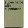 Supercharge with Superfoods by Delia Quigley