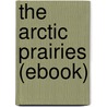 The Arctic Prairies (Ebook) door Ernest Thompson Seton