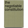 The Negotiable Constitution by Gregoire C. N. Webber