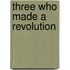 Three Who Made a Revolution