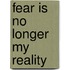 Fear Is No Longer My Reality
