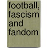 Football, Fascism and Fandom by Gary Armstrong