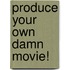 Produce Your Own Damn Movie!