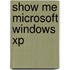 Show Me Microsoft Windows Xp