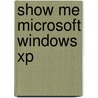 Show Me Microsoft Windows Xp by Steve Johnson