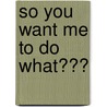 So You Want Me to Do What??? by G. Page