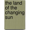 The Land of the Changing Sun door William N. Harben