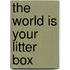 The World Is Your Litter Box