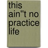 This Ain''t No Practice Life door Micheal J. Burt