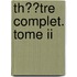 Th��tre Complet. Tome Ii