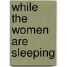 While the Women Are Sleeping by Javier Marías