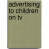 Advertising To Children On Tv by Barrie Gunter