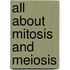 All About Mitosis and Meiosis