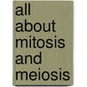 All About Mitosis and Meiosis by Elizabeth R.C. Cregan