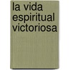La Vida Espiritual Victoriosa door Josue Yrion