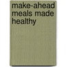 Make-Ahead Meals Made Healthy by Michele M. S. Borboa