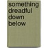 Something Dreadful Down Below