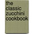 The Classic Zucchini Cookbook